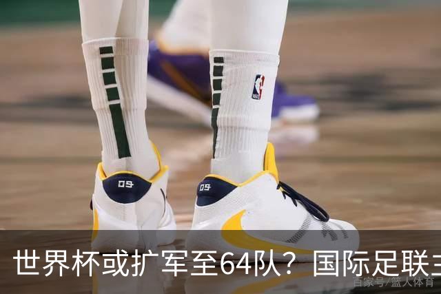 世界杯或扩军至64队？国际足联主席因凡蒂诺回应