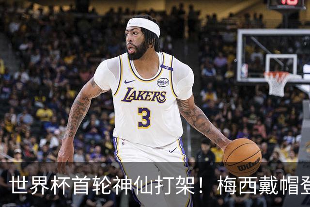 世界杯首轮神仙打架！梅西戴帽登顶射手榜 姆巴佩哈兰德凯恩双响
