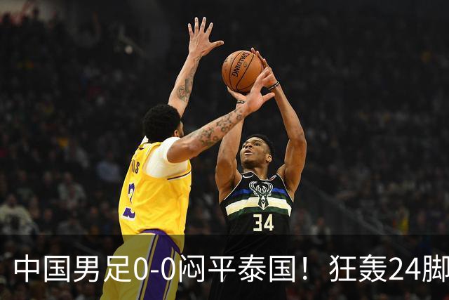 中国男足0-0闷平泰国！狂轰24脚射门0进球！观众人数不如U23比赛