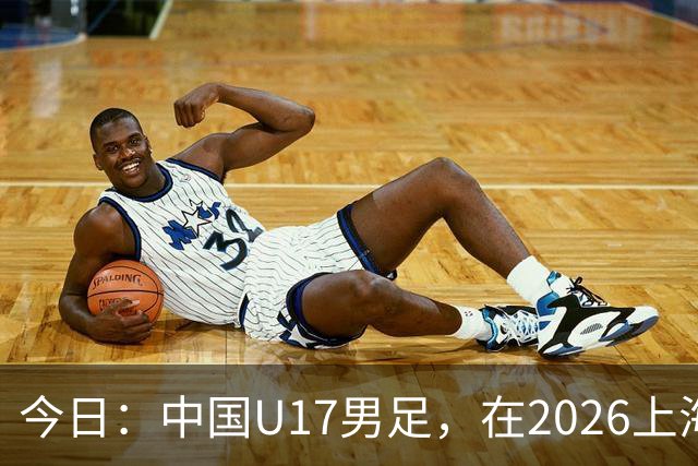 今日：中国U17男足，在2026上海明日之星冠军杯上