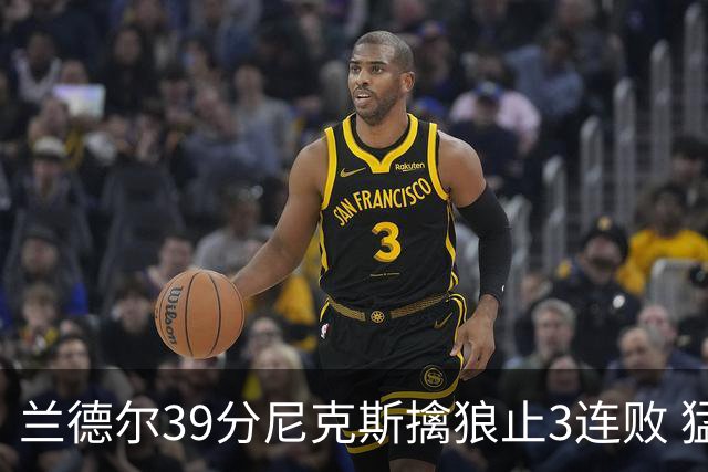 兰德尔39分尼克斯擒狼止3连败 猛龙险胜骑士