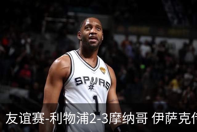 友谊赛-利物浦2-3摩纳哥 伊萨克传射维尔茨破门 范戴克送点