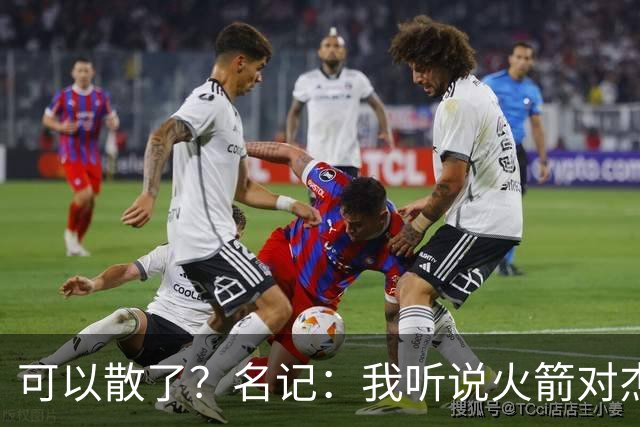 可以散了？名记：我听说火箭对杰伦·布朗不是特别感兴趣