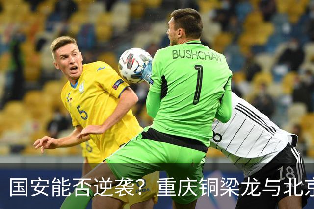 国安能否逆袭？重庆铜梁龙与北京国安的激烈对抗分析
