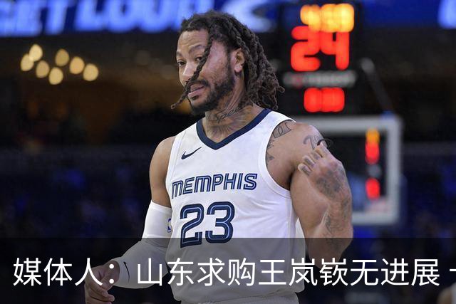媒体人：山东求购王岚嵚无进展 卡在辽宁&同曦提前结束租借补偿上
