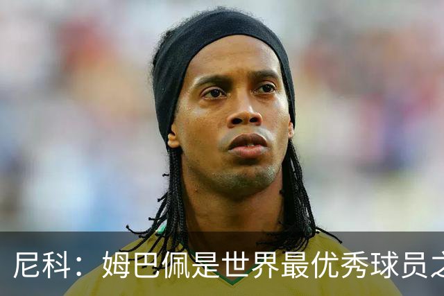 尼科：姆巴佩是世界最优秀球员之一 除了法国队我们就是最强的