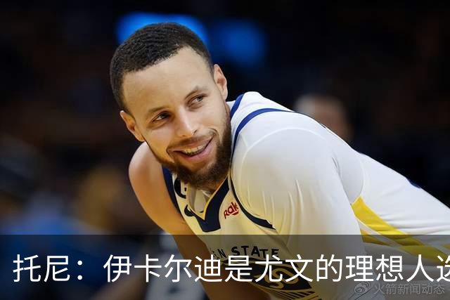 托尼：伊卡尔迪是尤文的理想人选 斯卡马卡还得练