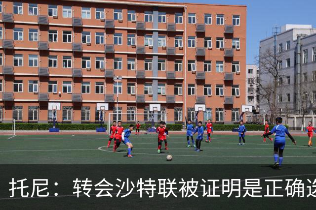 托尼：转会沙特联被证明是正确选择 我对入选英格兰队感到很兴奋