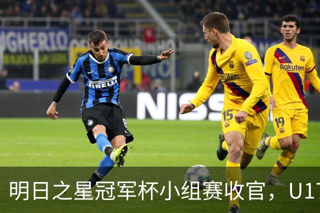 明日之星冠军杯小组赛收官，U17国足、上海队都晋级四强，东道主会师决赛？