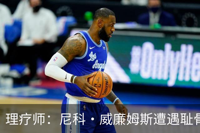 理疗师：尼科·威廉姆斯遭遇耻骨炎，能出场但无法完成100%加减速