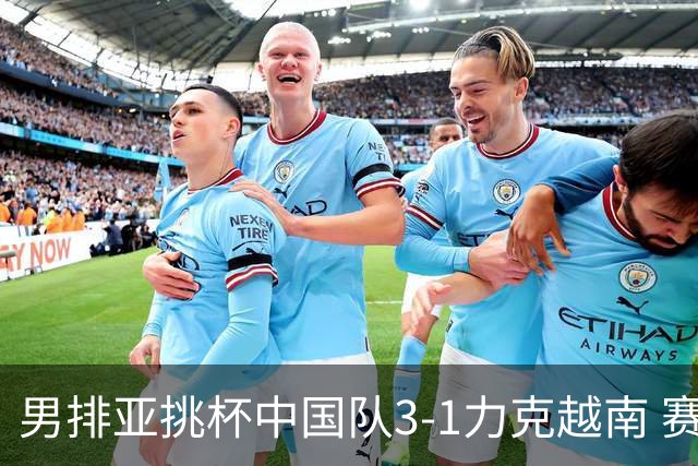 男排亚挑杯中国队3-1力克越南 赛季首秀第5名收官