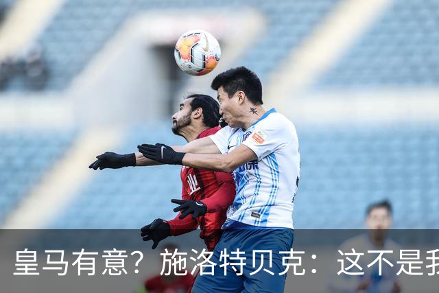 皇马有意？施洛特贝克：这不是我考虑的重点 完全专注世界杯首战