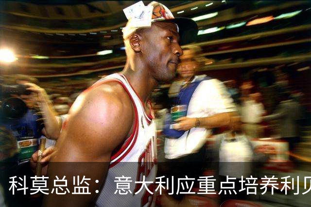 科莫总监：意大利应重点培养利贝拉里 我们和国米不存在竞争关系