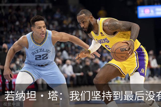 若纳坦·塔：我们坚持到最后没有放弃，翁达夫表现出色值得称赞