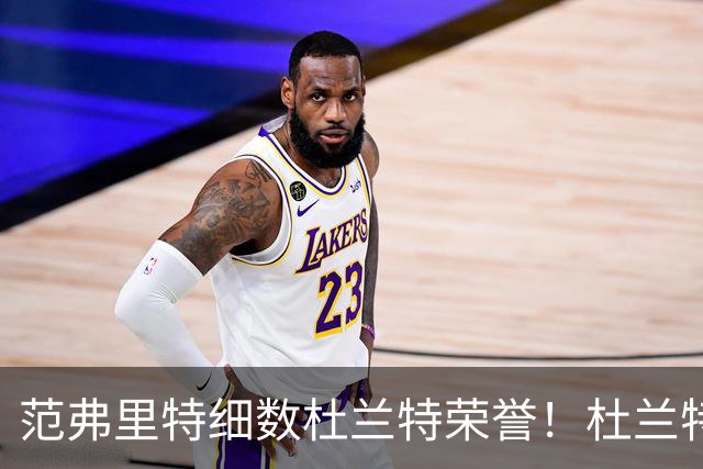范弗里特细数杜兰特荣誉！杜兰特笑称本该有三个总冠军