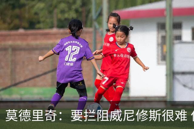 莫德里奇：要拦阻威尼修斯很难 但我会尽力去做