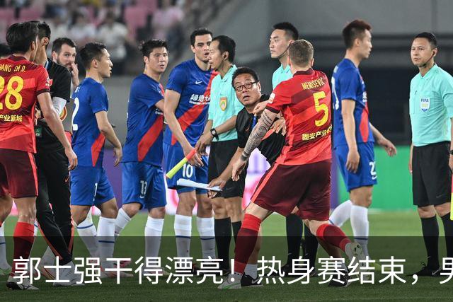 郭士强干得漂亮！热身赛结束，男篮宣布5人离队，胡明轩令人意外