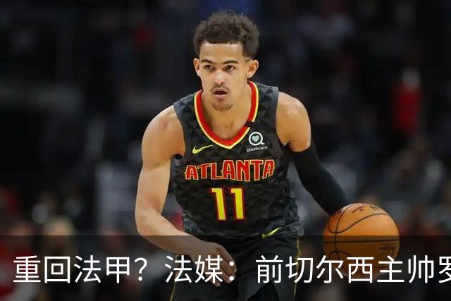 重回法甲？法媒：前切尔西主帅罗塞尼尔成为巴黎FC主帅候选
