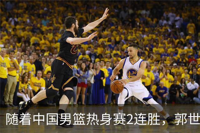 随着中国男篮热身赛2连胜，郭世强和教练组，有可能做出3大改变