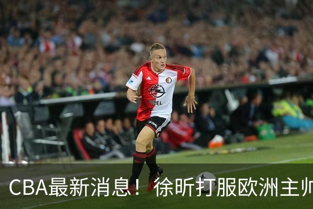 CBA最新消息！徐昕打服欧洲主帅，上海票价涨10倍，胡金秋伤病出炉